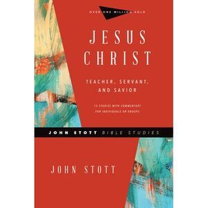 Jesus Christ: Teacher, Servant, and Savior -- John Stott